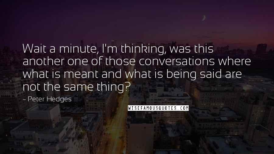 Peter Hedges Quotes: Wait a minute, I'm thinking, was this another one of those conversations where what is meant and what is being said are not the same thing?