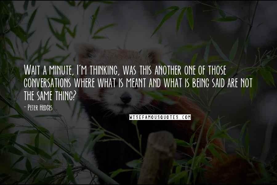 Peter Hedges Quotes: Wait a minute, I'm thinking, was this another one of those conversations where what is meant and what is being said are not the same thing?