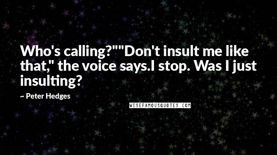 Peter Hedges Quotes: Who's calling?""Don't insult me like that," the voice says.I stop. Was I just insulting?