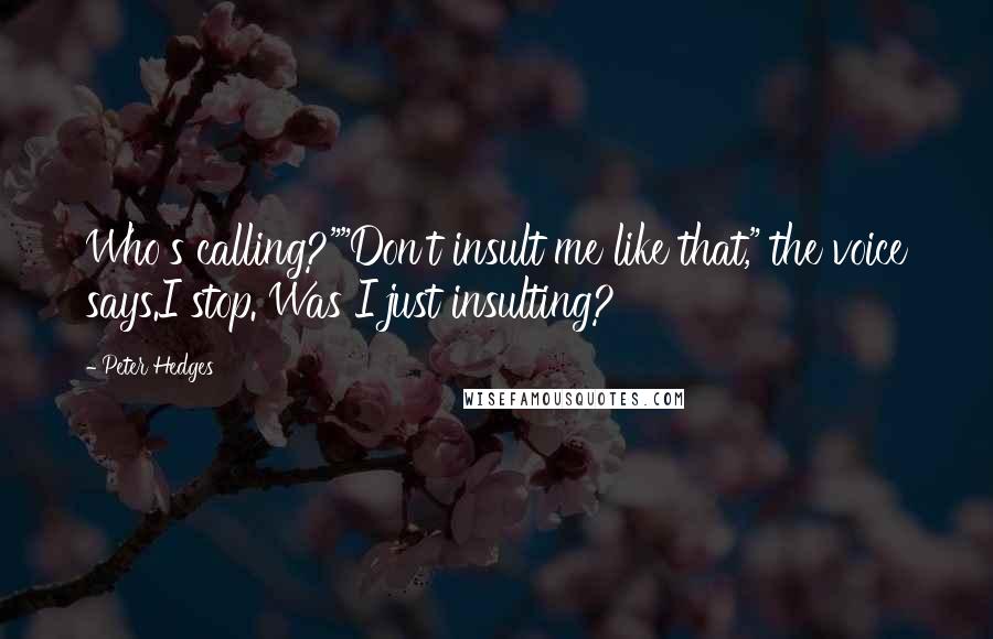 Peter Hedges Quotes: Who's calling?""Don't insult me like that," the voice says.I stop. Was I just insulting?