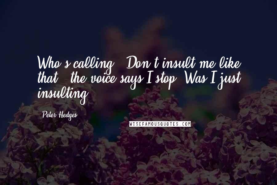 Peter Hedges Quotes: Who's calling?""Don't insult me like that," the voice says.I stop. Was I just insulting?