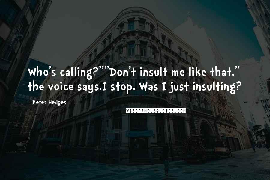 Peter Hedges Quotes: Who's calling?""Don't insult me like that," the voice says.I stop. Was I just insulting?