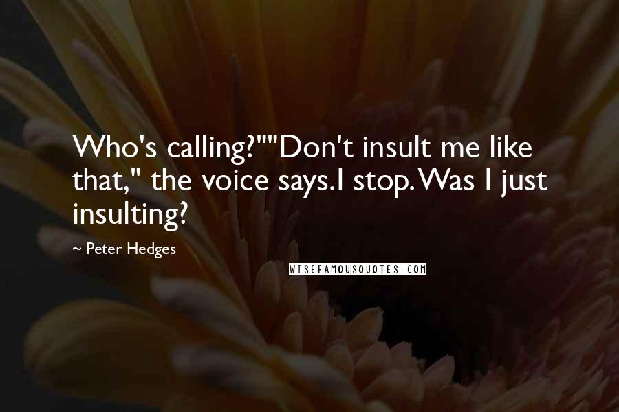 Peter Hedges Quotes: Who's calling?""Don't insult me like that," the voice says.I stop. Was I just insulting?