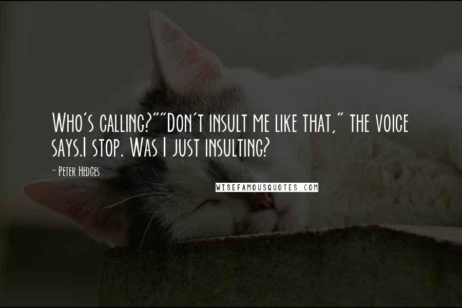 Peter Hedges Quotes: Who's calling?""Don't insult me like that," the voice says.I stop. Was I just insulting?