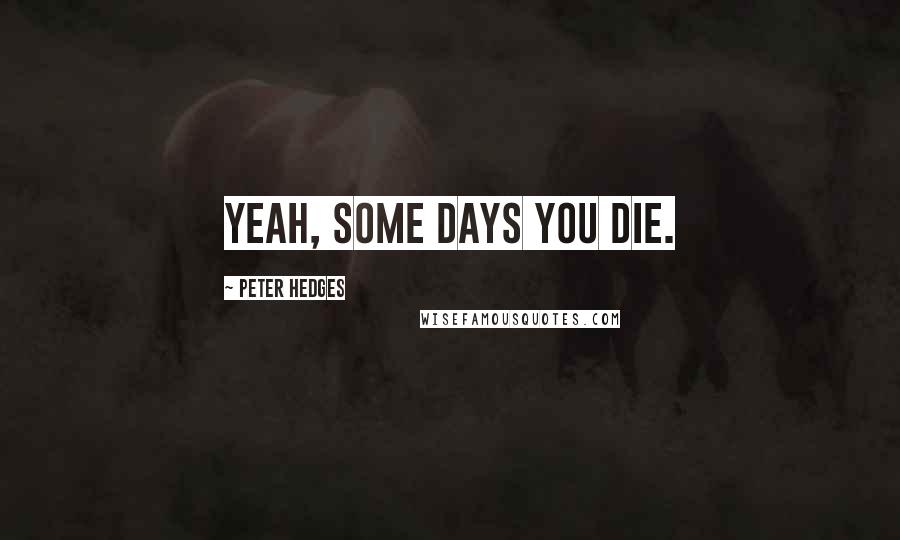 Peter Hedges Quotes: Yeah, some days you die.