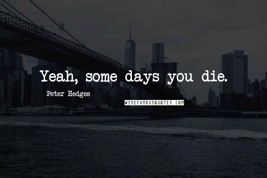 Peter Hedges Quotes: Yeah, some days you die.