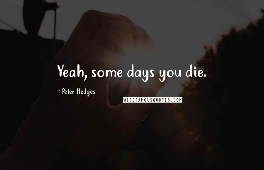 Peter Hedges Quotes: Yeah, some days you die.