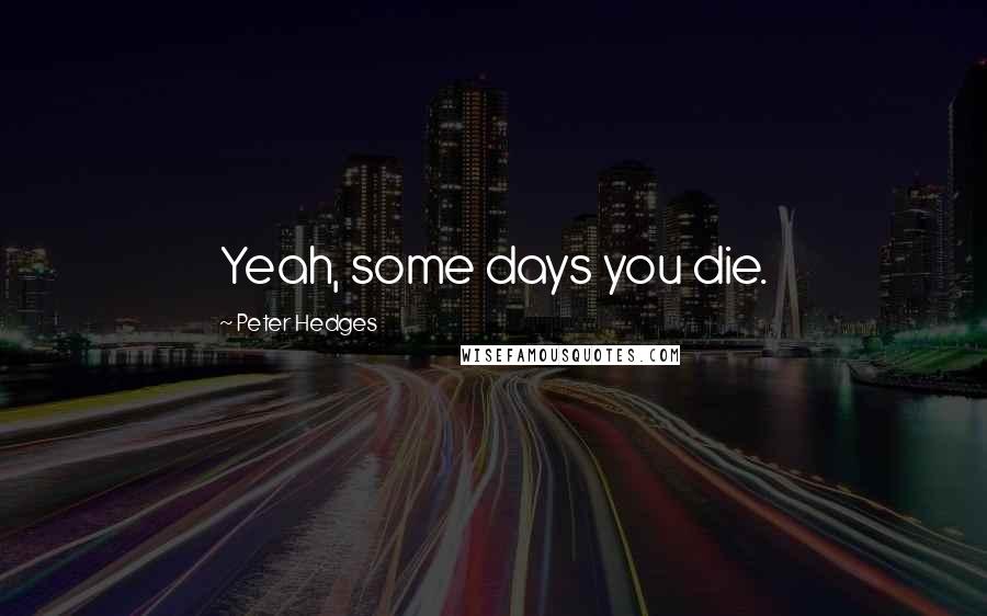 Peter Hedges Quotes: Yeah, some days you die.