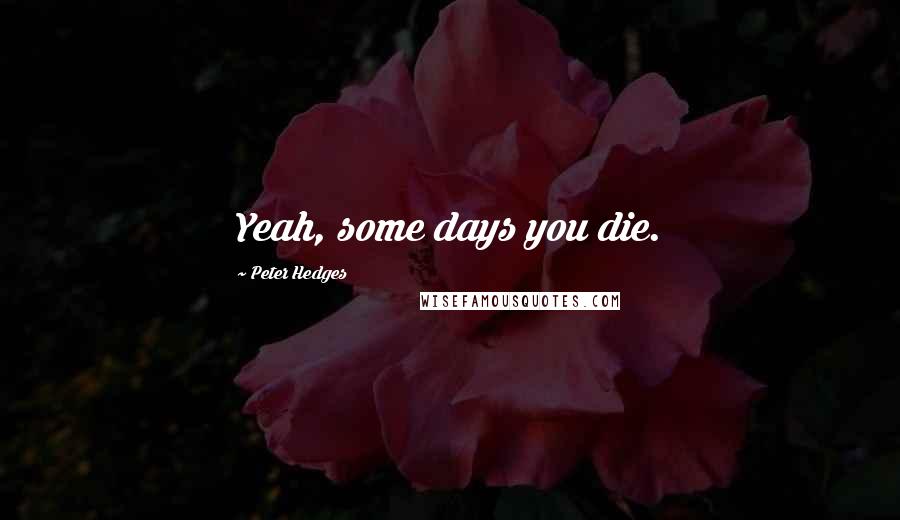 Peter Hedges Quotes: Yeah, some days you die.