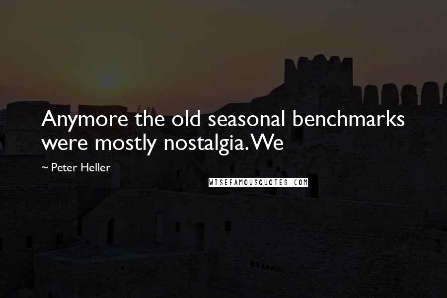 Peter Heller Quotes: Anymore the old seasonal benchmarks were mostly nostalgia. We