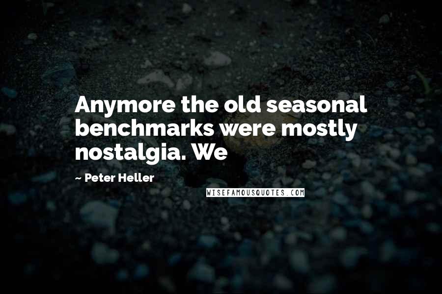 Peter Heller Quotes: Anymore the old seasonal benchmarks were mostly nostalgia. We