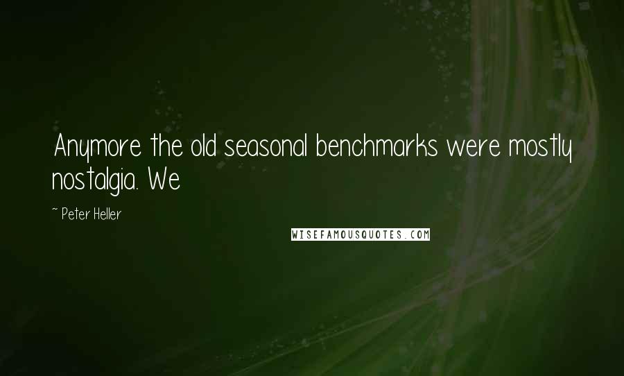 Peter Heller Quotes: Anymore the old seasonal benchmarks were mostly nostalgia. We