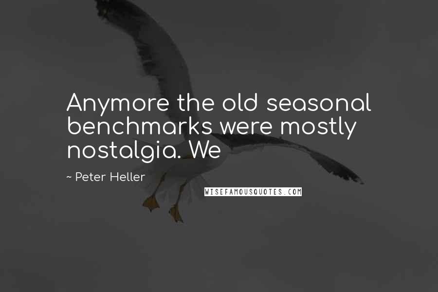 Peter Heller Quotes: Anymore the old seasonal benchmarks were mostly nostalgia. We