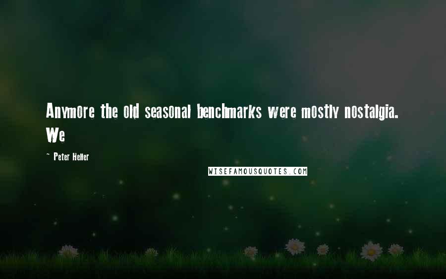 Peter Heller Quotes: Anymore the old seasonal benchmarks were mostly nostalgia. We