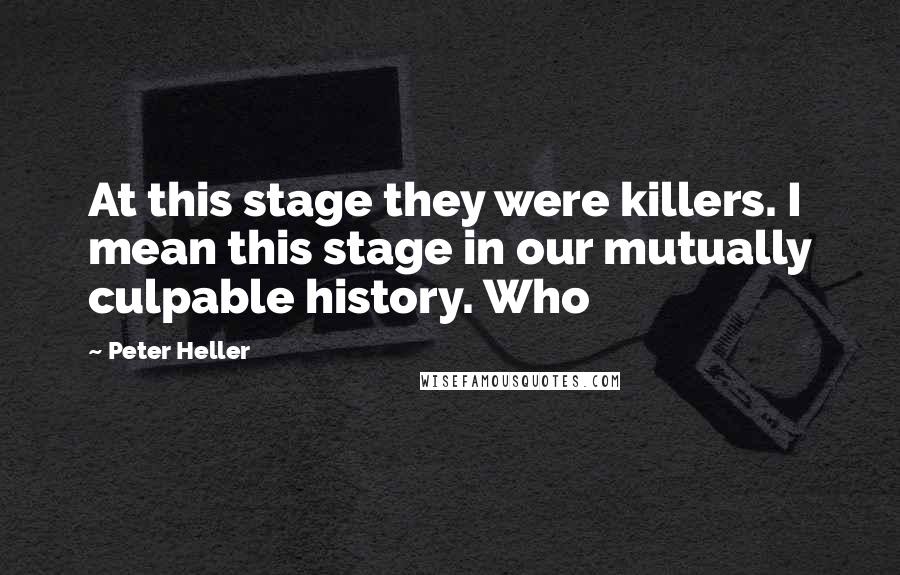 Peter Heller Quotes: At this stage they were killers. I mean this stage in our mutually culpable history. Who