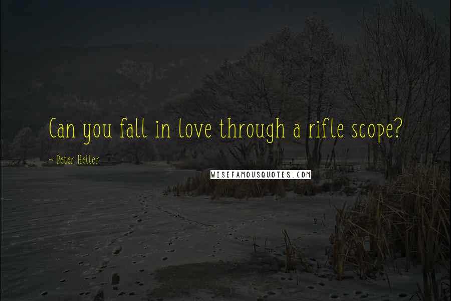 Peter Heller Quotes: Can you fall in love through a rifle scope?