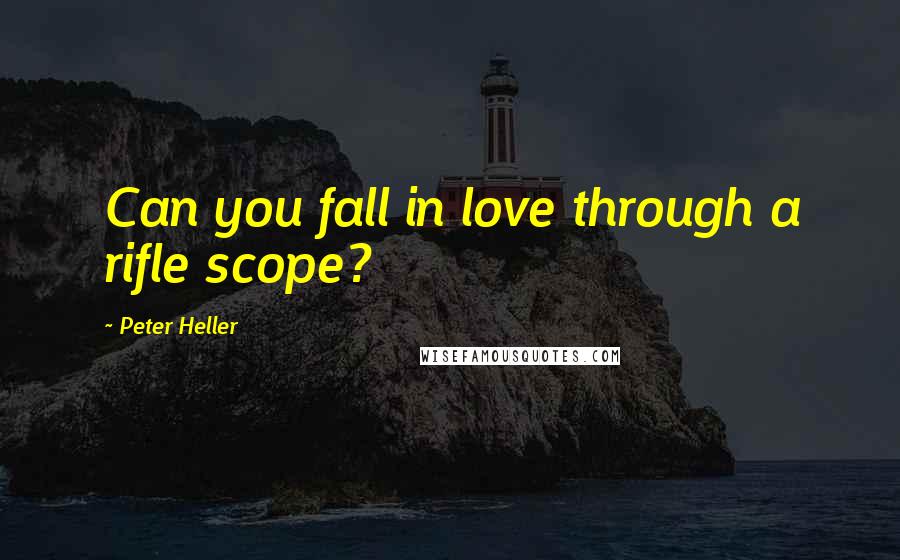 Peter Heller Quotes: Can you fall in love through a rifle scope?