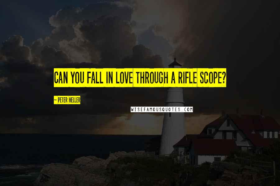 Peter Heller Quotes: Can you fall in love through a rifle scope?