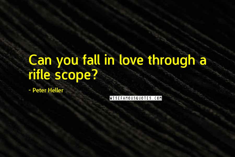 Peter Heller Quotes: Can you fall in love through a rifle scope?