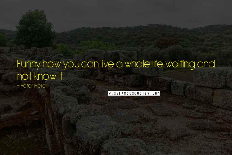 Peter Heller Quotes: Funny how you can live a whole life waiting and not know it.