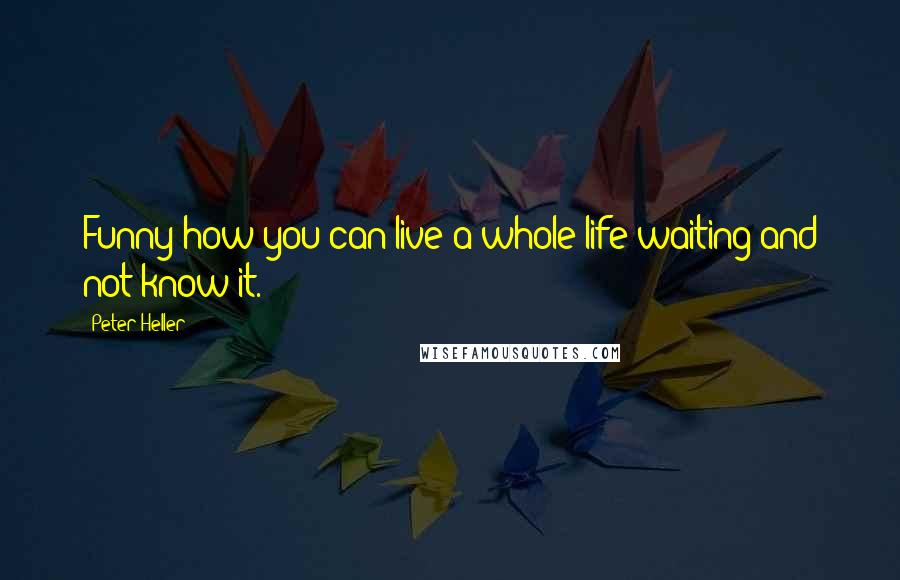 Peter Heller Quotes: Funny how you can live a whole life waiting and not know it.