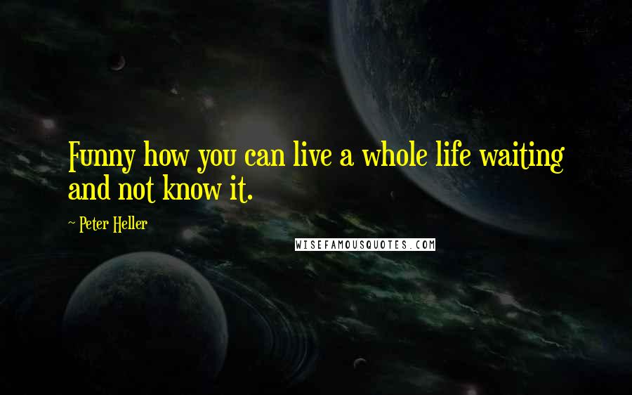 Peter Heller Quotes: Funny how you can live a whole life waiting and not know it.