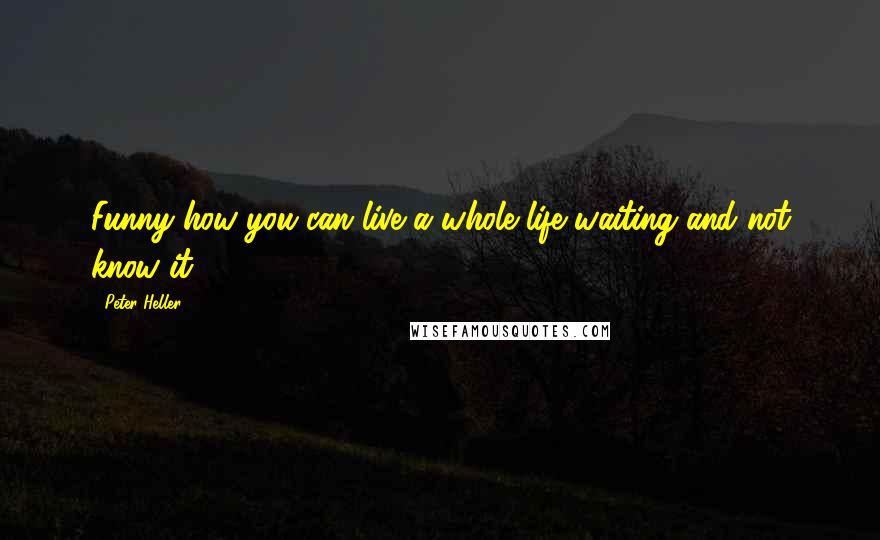 Peter Heller Quotes: Funny how you can live a whole life waiting and not know it.