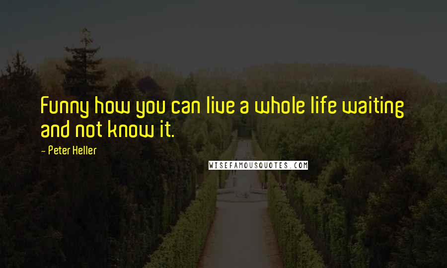 Peter Heller Quotes: Funny how you can live a whole life waiting and not know it.