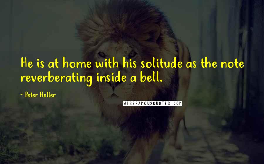 Peter Heller Quotes: He is at home with his solitude as the note reverberating inside a bell.