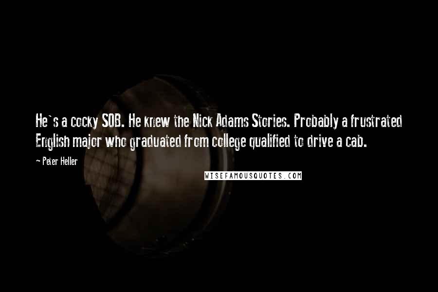 Peter Heller Quotes: He's a cocky SOB. He knew the Nick Adams Stories. Probably a frustrated English major who graduated from college qualified to drive a cab.