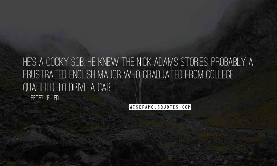 Peter Heller Quotes: He's a cocky SOB. He knew the Nick Adams Stories. Probably a frustrated English major who graduated from college qualified to drive a cab.