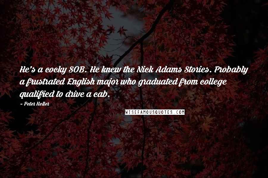 Peter Heller Quotes: He's a cocky SOB. He knew the Nick Adams Stories. Probably a frustrated English major who graduated from college qualified to drive a cab.