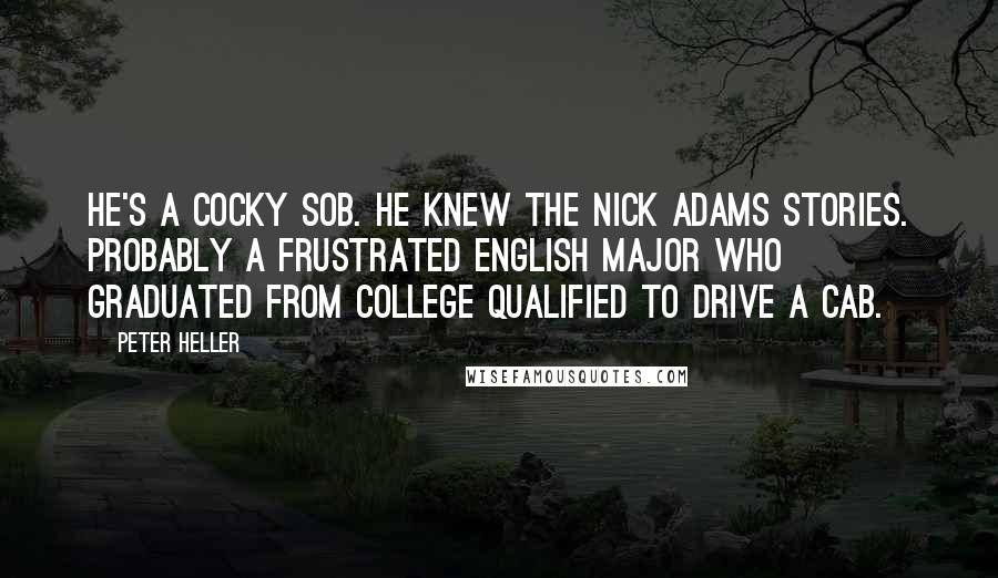 Peter Heller Quotes: He's a cocky SOB. He knew the Nick Adams Stories. Probably a frustrated English major who graduated from college qualified to drive a cab.