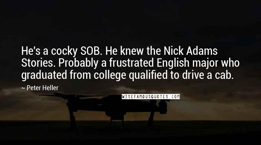 Peter Heller Quotes: He's a cocky SOB. He knew the Nick Adams Stories. Probably a frustrated English major who graduated from college qualified to drive a cab.