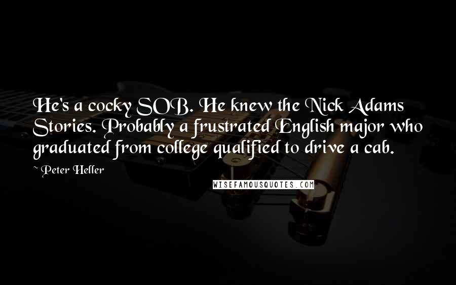 Peter Heller Quotes: He's a cocky SOB. He knew the Nick Adams Stories. Probably a frustrated English major who graduated from college qualified to drive a cab.
