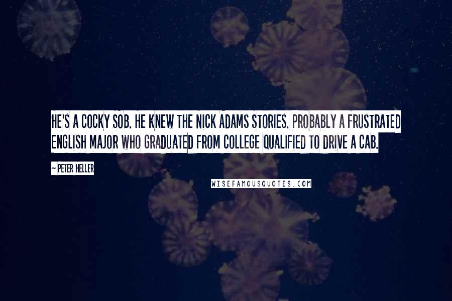 Peter Heller Quotes: He's a cocky SOB. He knew the Nick Adams Stories. Probably a frustrated English major who graduated from college qualified to drive a cab.