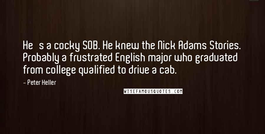 Peter Heller Quotes: He's a cocky SOB. He knew the Nick Adams Stories. Probably a frustrated English major who graduated from college qualified to drive a cab.