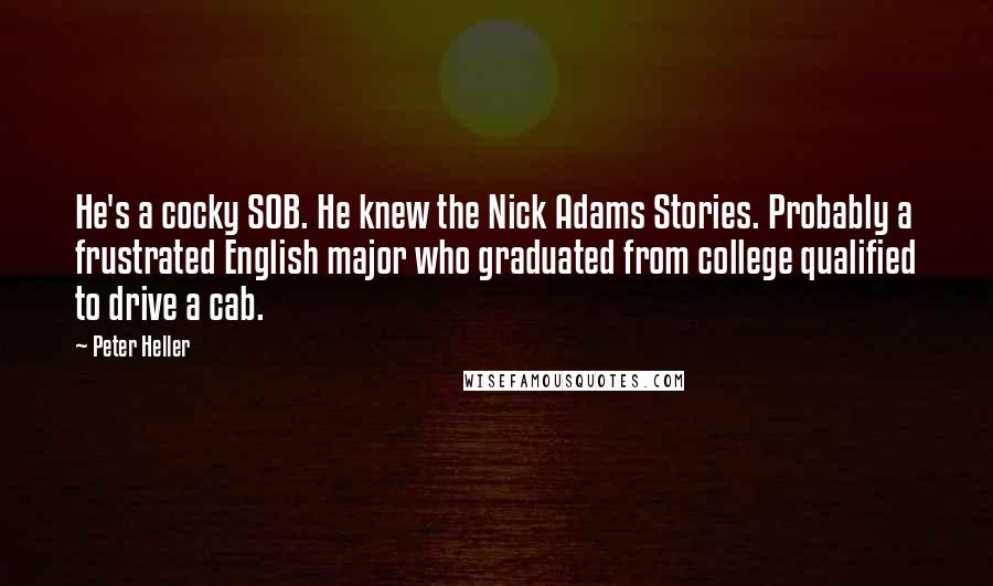 Peter Heller Quotes: He's a cocky SOB. He knew the Nick Adams Stories. Probably a frustrated English major who graduated from college qualified to drive a cab.