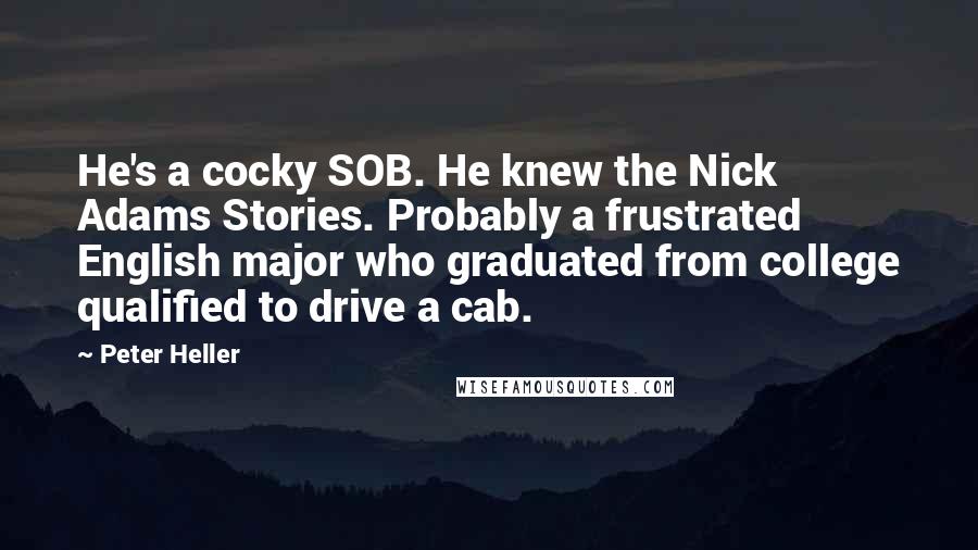 Peter Heller Quotes: He's a cocky SOB. He knew the Nick Adams Stories. Probably a frustrated English major who graduated from college qualified to drive a cab.