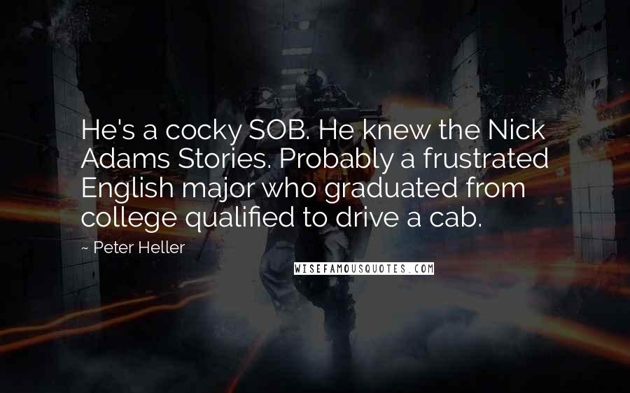 Peter Heller Quotes: He's a cocky SOB. He knew the Nick Adams Stories. Probably a frustrated English major who graduated from college qualified to drive a cab.