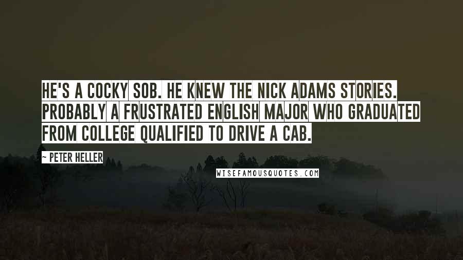 Peter Heller Quotes: He's a cocky SOB. He knew the Nick Adams Stories. Probably a frustrated English major who graduated from college qualified to drive a cab.