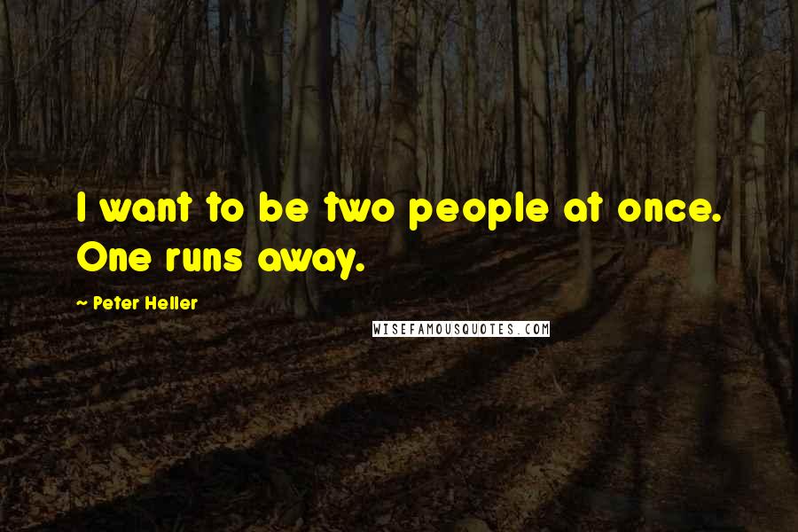 Peter Heller Quotes: I want to be two people at once. One runs away.