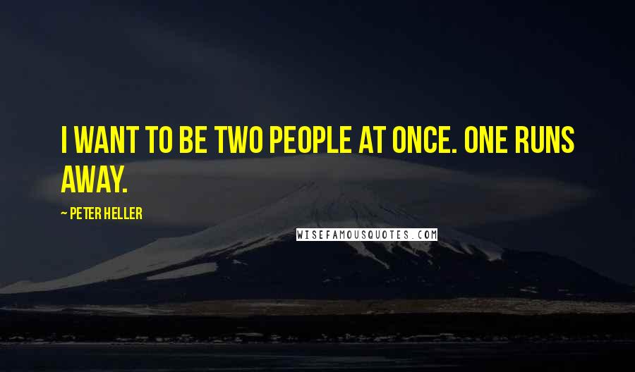 Peter Heller Quotes: I want to be two people at once. One runs away.