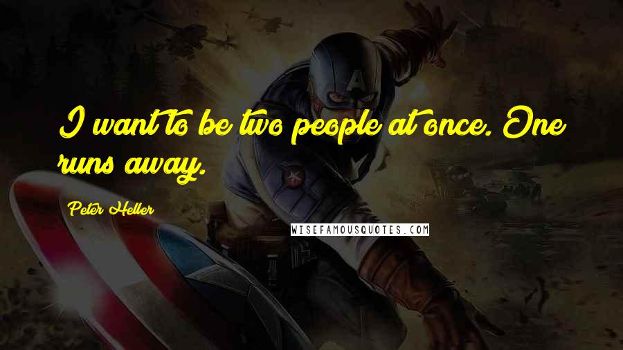 Peter Heller Quotes: I want to be two people at once. One runs away.