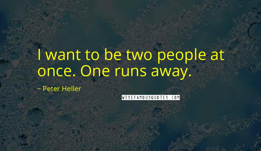 Peter Heller Quotes: I want to be two people at once. One runs away.