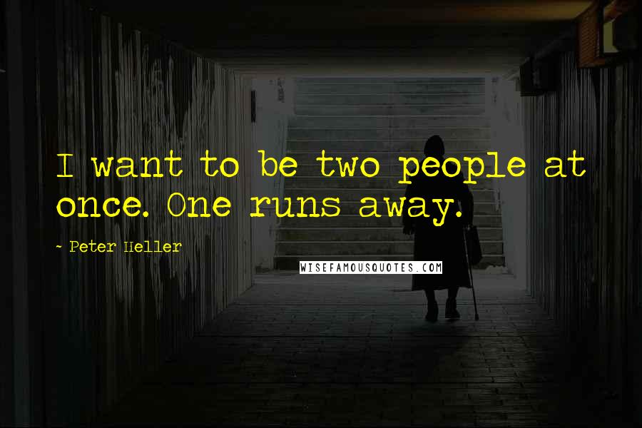 Peter Heller Quotes: I want to be two people at once. One runs away.