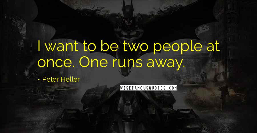 Peter Heller Quotes: I want to be two people at once. One runs away.