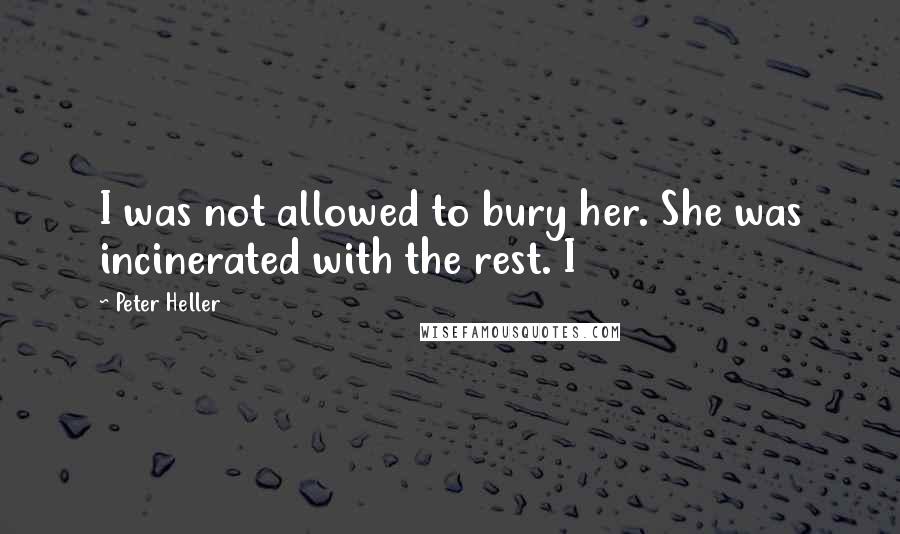 Peter Heller Quotes: I was not allowed to bury her. She was incinerated with the rest. I