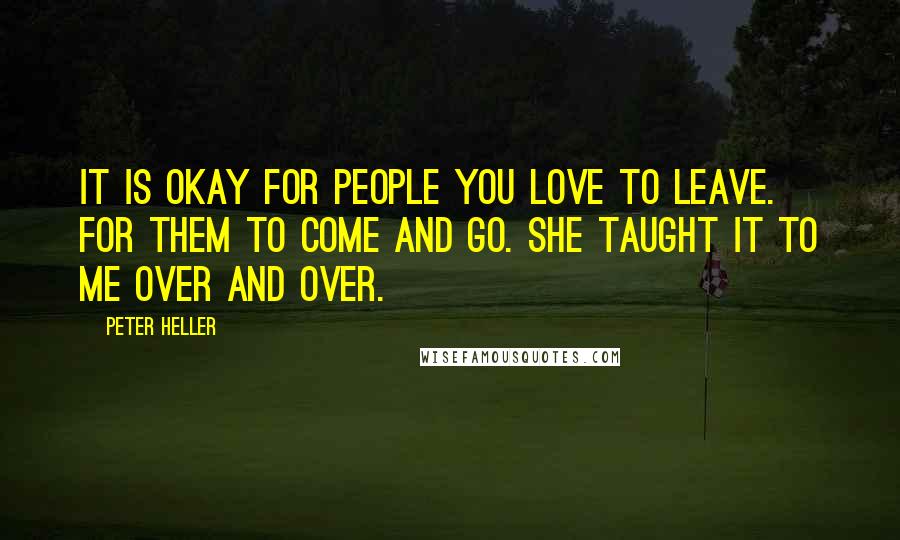 Peter Heller Quotes: It is okay for people you love to leave. For them to come and go. She taught it to me over and over.