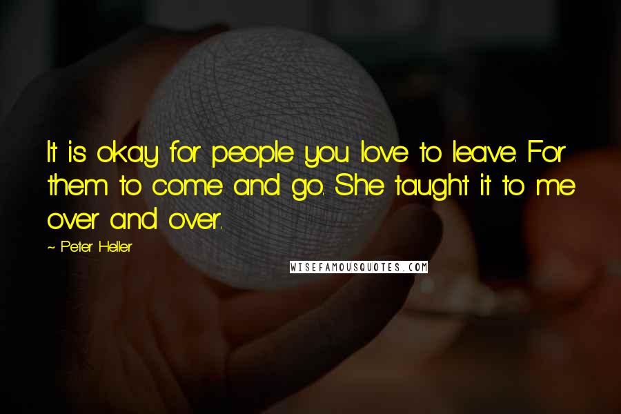 Peter Heller Quotes: It is okay for people you love to leave. For them to come and go. She taught it to me over and over.